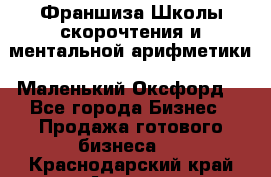 Франшиза Школы скорочтения и ментальной арифметики «Маленький Оксфорд» - Все города Бизнес » Продажа готового бизнеса   . Краснодарский край,Армавир г.